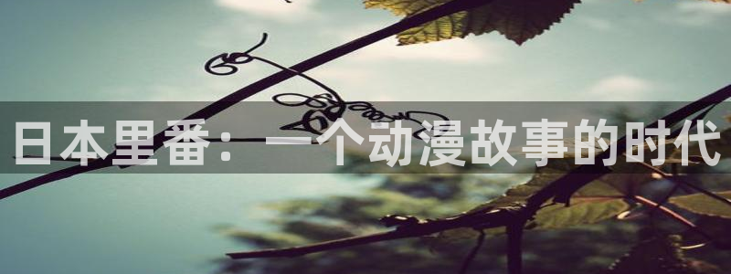 看里番动漫的软件：日本里番：一个动漫故事的时代