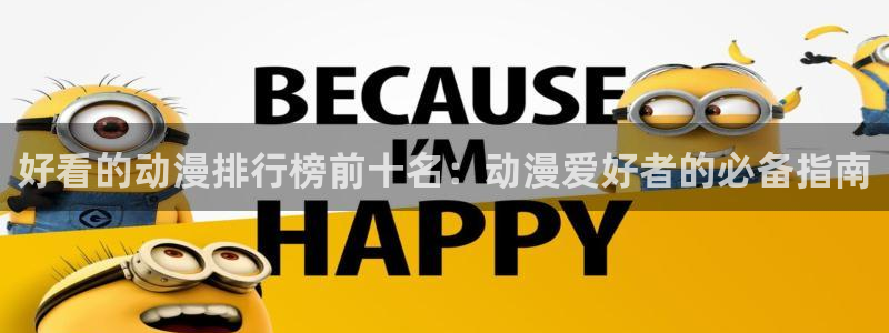 动漫里番在线观看网址：好看的动漫排行榜前十名：动漫爱好者的必备指南