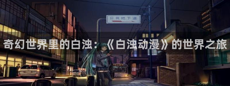 里番库全彩acg漫画：奇幻世界里的白浊：《白浊动漫》的世界之旅