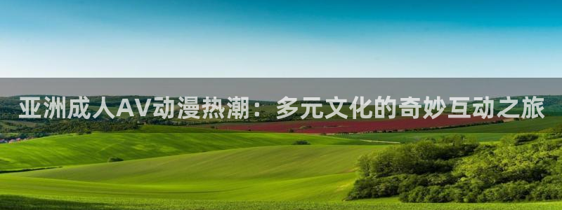 最新h里番动漫：亚洲成人AV动漫热潮：多元文化的奇妙互动之旅