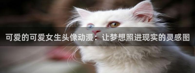 3d里番漫画网：可爱的可爱女生头像动漫：让梦想照进现实的灵感图