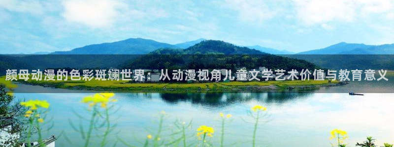 l里番动漫：颜母动漫的色彩斑斓世界：从动漫视角儿童文学艺术价值与教育意义