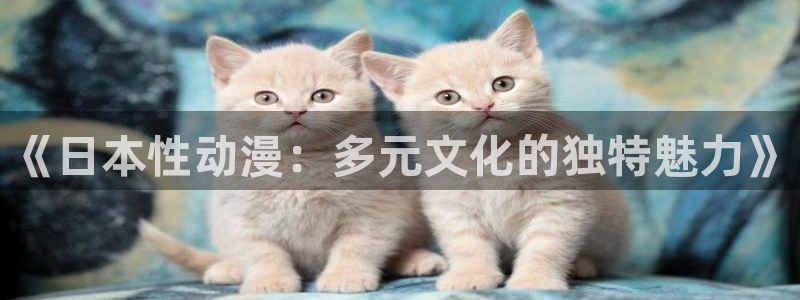 3d成人动漫里番：《日本性动漫：多元文化的独特魅力》
