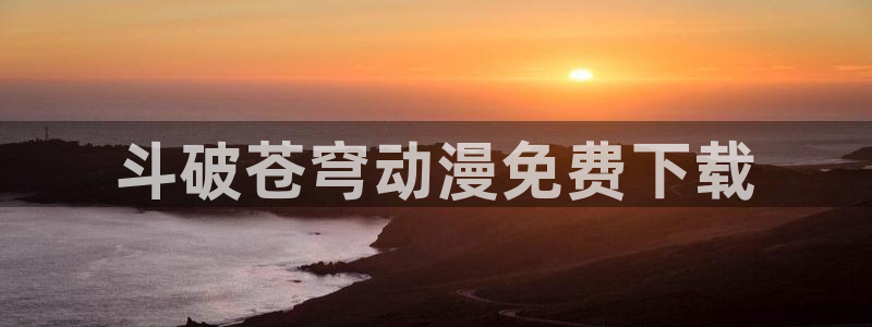 3d动漫旧里番：斗破苍穹动漫免费下载