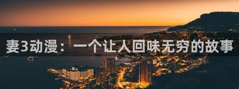 热门里番动漫：妻3动漫：一个让人回味无穷的故事