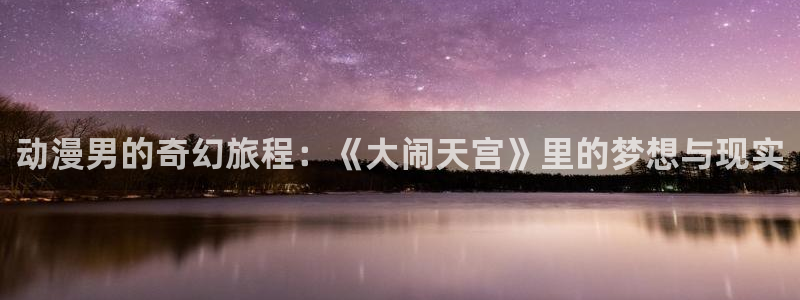 里番3d动漫：动漫男的奇幻旅程：《大闹天宫》里的梦想与现实