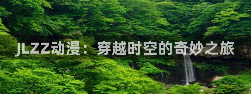 日漫里番推荐：JLZZ动漫：穿越时空的奇妙之旅