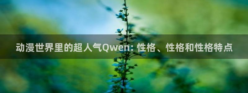 里番 漫画 在线：动漫世界里的超人气Qwen: 性格、性格和性格特点