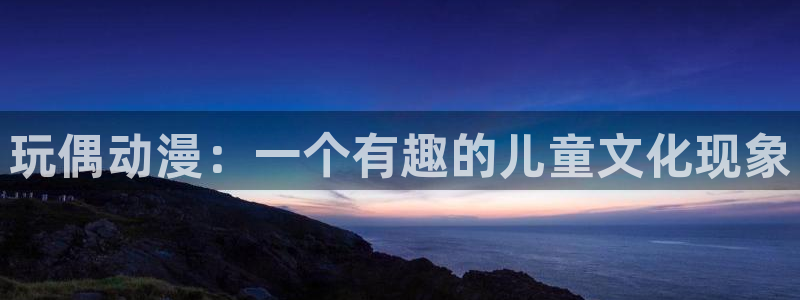 最好看的里番动漫：玩偶动漫：一个有趣的儿童文化现象