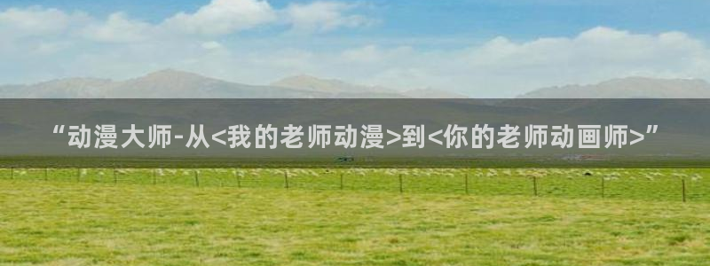 acg里番漫画：“动漫大师-从<我的老师动漫>到<你的老师动画师>”
