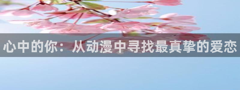 里里番动漫：心中的你：从动漫中寻找最真挚的爱恋