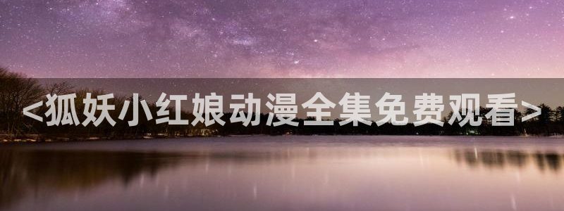 里番库绅士漫画：<狐妖小红娘动漫全集免费观看>